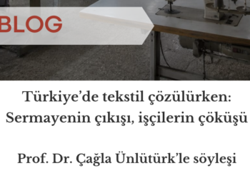 Türkiye’de tekstil çözülürken: Sermayenin çıkışı, işçilerin çöküşü – Prof. Dr. Çağla Ünlütürk ile söyleşi
